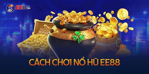 Cách chơi Nổ Hũ EE88 chi tiết nhất hiện nay